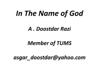 In The Name of God
A . Doostdar Razi
Member of TUMS
asgar_doostdar@yahoo.com
 
