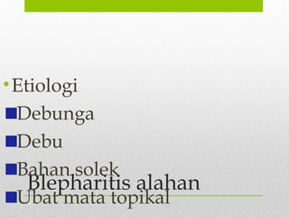 Blepharitis alahan
•Etiologi
Debunga
Debu
Bahan solek
Ubat mata topikal
 