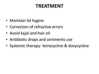 TREATMENT
• Maintain lid hygine
• Correction of refractive errors
• Avoid kajal and hair oil
• Antibiotic drops and ointments use
• Systemic therapy- tetracycline & doxycycline