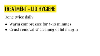TREATMENT - LID HYGIENE
Done twice daily
● Warm compresses for 5-10 minutes
● Crust removal & cleaning of lid margin
 