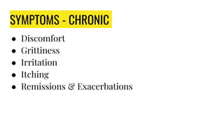 SYMPTOMS - CHRONIC
● Discomfort
● Grittiness
● Irritation
● Itching
● Remissions & Exacerbations
 
