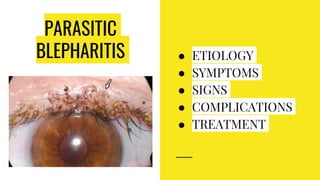 PARASITIC
BLEPHARITIS ● ETIOLOGY
● SYMPTOMS
● SIGNS
● COMPLICATIONS
● TREATMENT
 