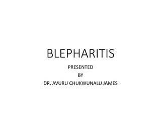 BLEPHARITIS
PRESENTED
BY
DR. AVURU CHUKWUNALU JAMES
 