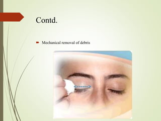 Contd.
 Mechanical removal of debris
 