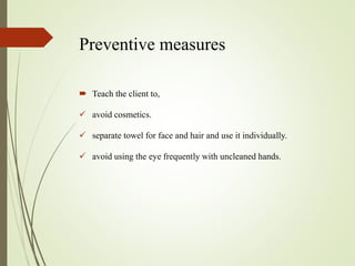 Preventive measures
 Teach the client to,
 avoid cosmetics.
 separate towel for face and hair and use it individually.
 avoid using the eye frequently with uncleaned hands.
 