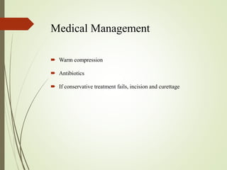 Medical Management
 Warm compression
 Antibiotics
 If conservative treatment fails, incision and curettage
 