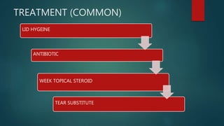 TREATMENT (COMMON)
LID HYGEINE
ANTIBIOTIC
WEEK TOPICAL STEROID
TEAR SUBSTITUTE
 