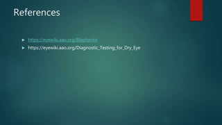 References
 https://eyewiki.aao.org/Blepharitis
 https://eyewiki.aao.org/Diagnostic_Testing_for_Dry_Eye
 