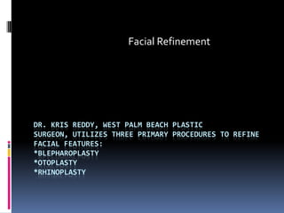 Facial Refinement Dr. Kris Reddy, West Palm Beach Plastic Surgeon, Utilizes Three Primary Procedures to ReFine Facial Features: *Blepharoplasty*Otoplasty*Rhinoplasty 