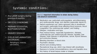 Systemic conditions:
▪ Any LASIK surgery during
previous 6 months
▪ DRY EYE SYNDROME
▪ PRIMARY ESSENTIAL
BLEPHAROSPASM
▪ GRAVES’ DISEASE
▪ EYELID INFLAMMATORY
DISORDERS
– Pemphigus, rosacea,
sarcoidosis,
 