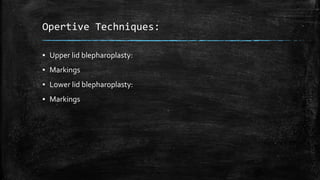 Opertive Techniques:
▪ Upper lid blepharoplasty:
▪ Markings
▪ Lower lid blepharoplasty:
▪ Markings
 