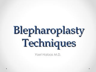 Blepharoplasty
Techniques
Yael Halaas M.D.

 