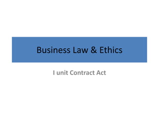 Business Law & Ethics
I unit Contract Act
 