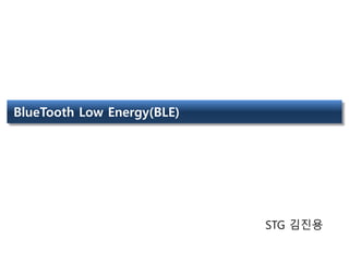 BlueTooth Low Energy(BLE)
STG 김진용
 