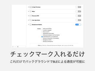 基本的には何でもできる
• セントラル
- スキャン
- 接続
- Read、Write
- Notificationの受信
• ペリフェラル
- アドバタイズ
- Read / Writeリクエストへの応答
- Notificationの送信
 