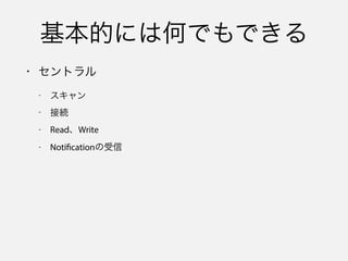 制約はある
• セントラル
- スキャン間隔が長くなる
- スキャン開始時のサービス指定が必須
 