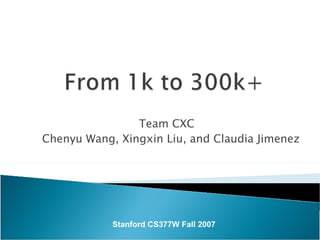 Team CXC Chenyu Wang, Xingxin Liu, and Claudia Jimenez Stanford CS377W Fall 2007 