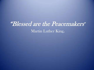 “Blessed are the Peacemakers”Martin Luther King. 