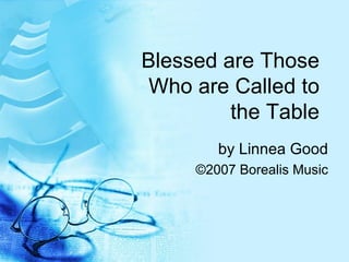 Blessed are Those Who are Called to the Table by Linnea Good ©2007 Borealis Music 
