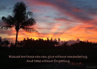Blessed are those who can give without remembering