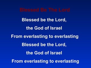 Blessed Be The Lord Blessed be the Lord,  the God of Israel  From everlasting to everlasting  Blessed be the Lord,  the God of Israel  From everlasting to everlasting 