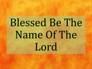 Blessed Be The
Name Of The
Lord
 