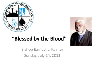 “Blessed by the Blood” Bishop Earnest L. Palmer Sunday, July 24, 2011 