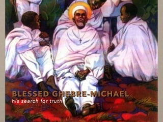 BLESSED GHEBRE-MICHAEL
his search for truth
 
