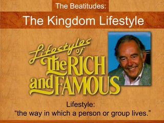 The Beatitudes:

The Kingdom Lifestyle

Lifestyle:
“the way in which a person or group lives.”

 