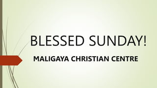 BLESSED SUNDAY!
MALIGAYA CHRISTIAN CENTRE
 