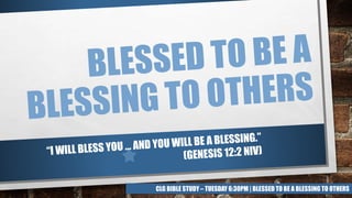 CLG BIBLE STUDY – TUESDAY 6:30PM | BLESSED TO BE A BLESSING TO OTHERS
 