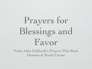Prayers for
   Blessings and
      Favor
From John Eckhardt’s Prayers That Rout
       Demons & Break Curses
 
