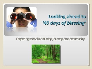 Looking ahead to  ‘40 days of blessing’ Preparing to walk a 40 day journey as a community 