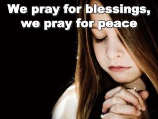 We pray for blessings,
we pray for peace
 
