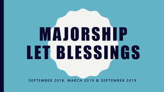 MAJORSHIP
LET BLESSINGS
S E P T E M B E R 2 0 1 8 , M A R C H 2 0 1 9 & S E P T E M B E R 2 0 1 9
 