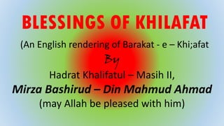 BLESSINGS OF KHILAFAT
(An English rendering of Barakat - e – Khi;afat
By
Hadrat Khalifatul – Masih II,
Mirza Bashirud – Din Mahmud Ahmad
(may Allah be pleased with him)
 