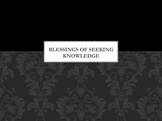 BLESSINGS OF SEEKING
    KNOWLEDGE
 