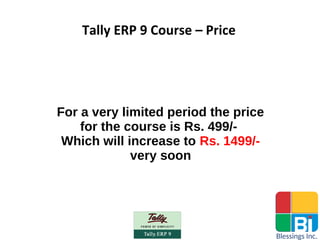 Tally ERP 9 Course – Price
For a very limited period the price
for the course is Rs. 499/-
Which will increase to Rs. 1499/-
very soon
 