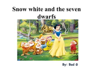 Snow white and the seven
dwarfs
By: Bad G
 