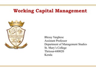 Working Capital Management
Blessy Varghese
Assistant Professor
Department of Management Studies
St. Mary’s College
Thrissur-680020
Kerala
 