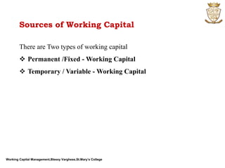 Working Capital Management,Blessy Varghese,St.Mary’s College
Sources of Working Capital
There are Two types of working capital
 Permanent /Fixed - Working Capital
 Temporary / Variable - Working Capital
 
