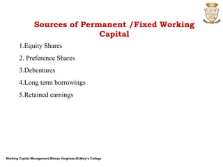 Working Capital Management,Blessy Varghese,St.Mary’s College
Sources of Permanent /Fixed Working
Capital
1.Equity Shares
2. Preference Shares
3.Debentures
4.Long term borrowings
5.Retained earnings
 
