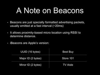A Note on Beacons 
• Beacons are just specially formatted advertising packets, 
usually emitted at a fast interval (~20ms)...