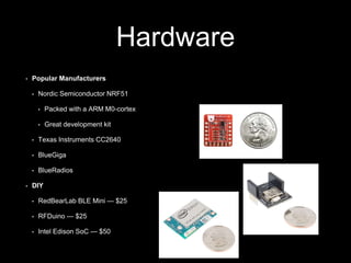 Hardware 
• Popular Manufacturers 
• Nordic Semiconductor NRF51 
• Packed with a ARM M0-cortex 
• Great development kit 
•...