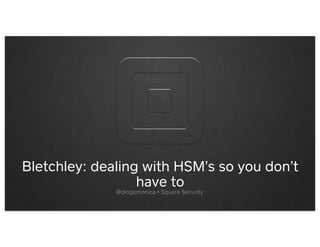 Bletchley: dealing with HSM’s so you don’t
have to
@diogomonica • Square Security
 