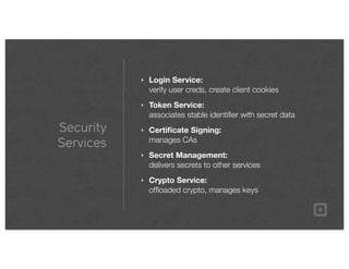 Security
Services
‣ Login Service:
verify user creds, create client cookies
‣ Token Service:
associates stable identiﬁer w...