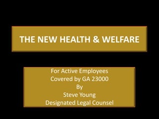THE NEW HEALTH & WELFARE


      For Active Employees
      Covered by GA 23000
                By
           Steve Young
     Designated Legal Counsel
 