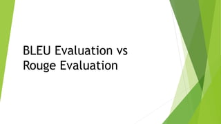 BLEU Evaluation vs
Rouge Evaluation
 
