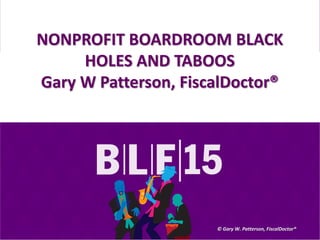 1
NONPROFIT BOARDROOM BLACK
HOLES AND TABOOS
Gary W Patterson, FiscalDoctor®
© Gary W. Patterson, FiscalDoctor®
 