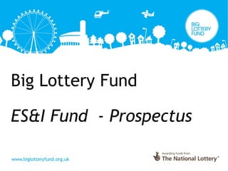 Big Lottery Fund
ES&I Fund - Prospectus
 
